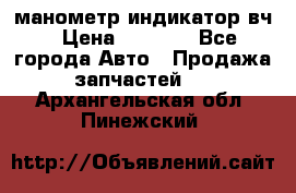 манометр индикатор вч › Цена ­ 1 000 - Все города Авто » Продажа запчастей   . Архангельская обл.,Пинежский 